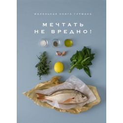 Маленькая книга гурмана. МЕЧТАТЬ НЕ ВРЕДНО!