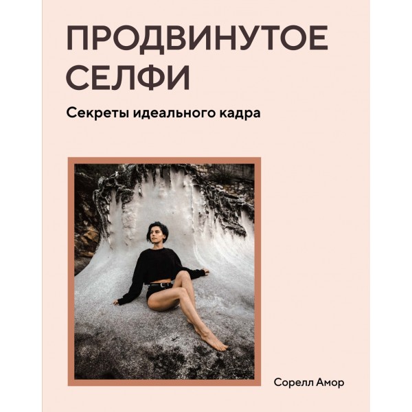 Продвинутое селфи. Секреты идеального кадра. Сорелл Амор