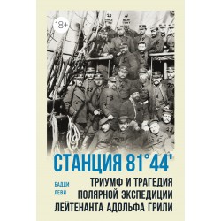 Станция 81°44′.Триумф и трагедия полярной экспедиции лейтенанта Адольфа Грили