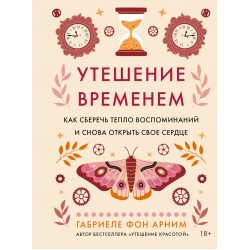 Утешение временем. Как сберечь тепло воспоминаний и снова открыть свое сердце