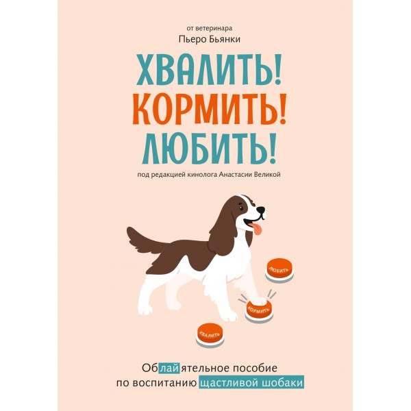 Хвалить! Кормить! Любить! Обаятельное пособие по воспитанию счастливой собаки. Пьеро Бьянки