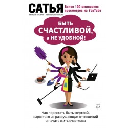 Быть счастливой, а не удобной! Как перестать быть жертвой, вырваться из разрушающих отношений и начать жить счастливо