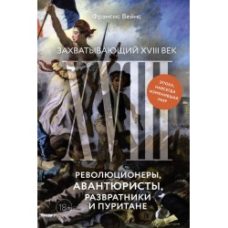 Захватывающий XVIII век: Революционеры, авантюристы, развратники и пуритане. Эпоха, навсегда изменившая мир
