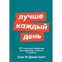 Лучше каждый день: 127 полезных привычек для здоровья, счастья и успеха