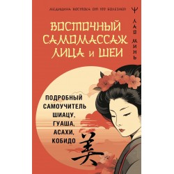 Восточный самомассаж лица и шеи. Подробный самоучитель шиацу, гуаша, асахи, кобидо