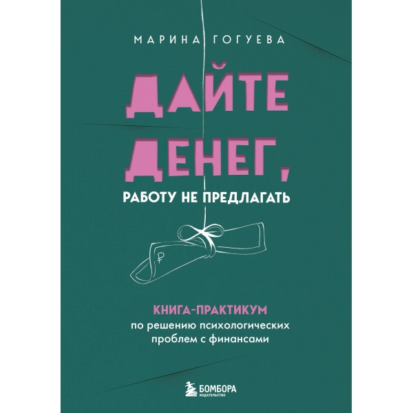 Дайте денег, работу не предлагать. Книга-практикум по решению психологических проблем с финансами. Марина Гогуева