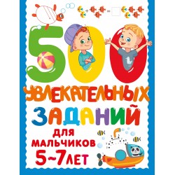 500 увлекательных заданий для мальчиков 5-7 лет