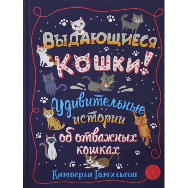 Выдающиеся кошки! Удивительные истории об отважных кошках. Кимберли Гамильтон