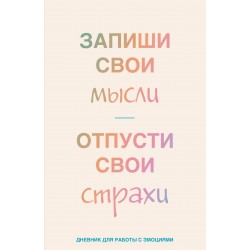 Запиши свои мысли, отпусти свои страхи. Дневник для работы с эмоциями