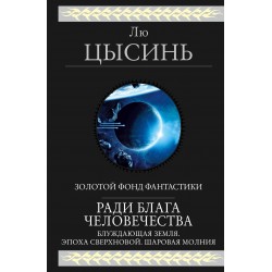 Ради блага человечества (Блуждающая Земля. Эпоха сверхновой. Шаровая молния)