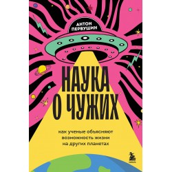 Наука о чужих. Как ученые объясняют возможность жизни на других планетах