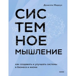 Системное мышление. Как создавать и улучшать системы в бизнесе и жизни