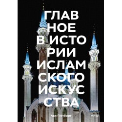 Главное в истории исламского искусства. Ключевые произведения, эпохи, династии, техники