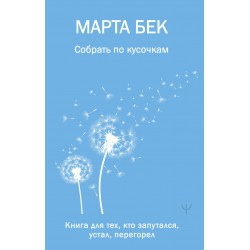 Собрать по кусочкам. Книга для тех, кто запутался, устал, перегорел