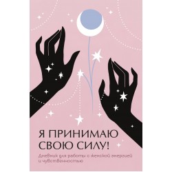 Я принимаю свою силу! Дневник для работы с женской энергией и чувственностью