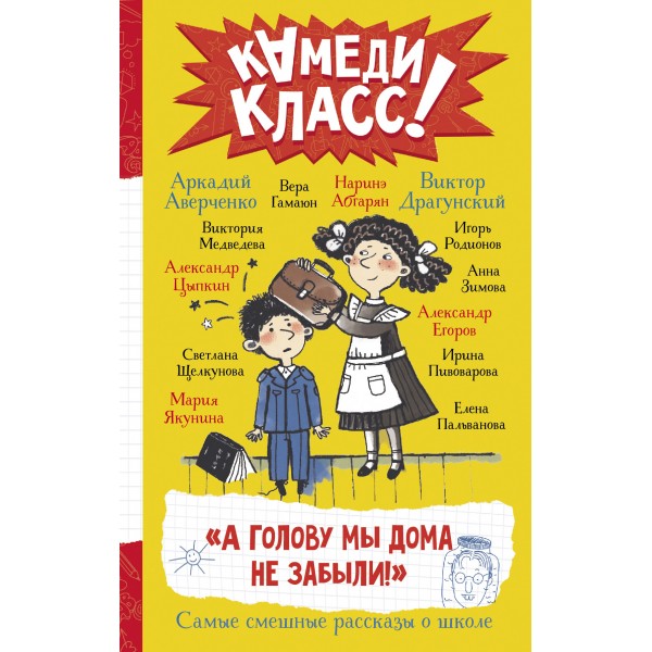 А голову мы дома не забыли! Самые смешные истории о школе. Наринэ Абгарян, Аркадий Аверченко и др.