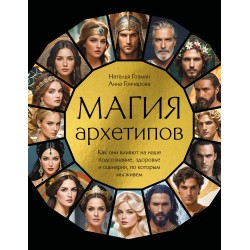 Магия архетипов. Как они влияют на наше подсознание, здоровье и сценарии, по которым мы живем