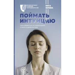 Поймать интуицию. Как избавиться от ограничений и жить в удовольствие