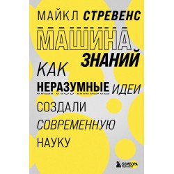 Машина знаний: как неразумные идеи создали современную науку