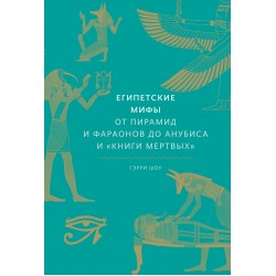 Египетские мифы. От пирамид и фараонов до Анубиса и "Книги мертвых"