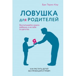 Ловушка для родителей. Как растить детей без проекций и травм