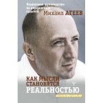 Как мысли становятся реальностью. Пошаговое руководство по управлению судьбой. Михаил Агеев
