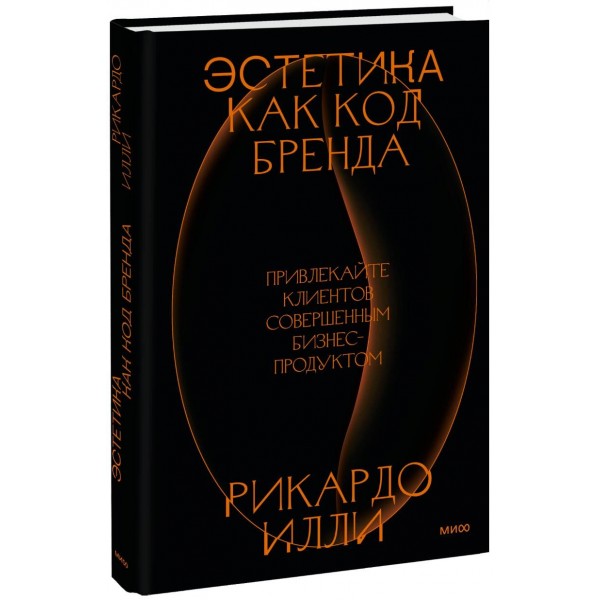 Эстетика как код бренда. Привлекайте клиентов совершенным бизнес-продуктом. Рикардо Илли