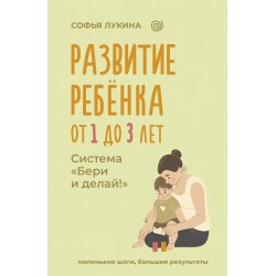 Развитие ребенка: от 1 до 3 лет. Система Бери и делай!