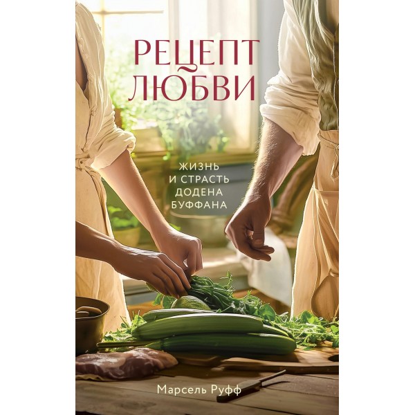 Рецепт любви. Жизнь и страсть Додена Буффана. Марсель Руфф
