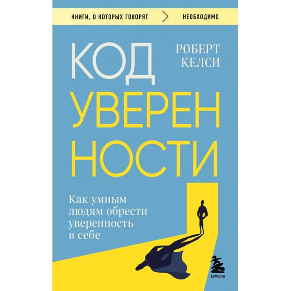 Код уверенности. Как умным людям обрести уверенность в себе. Роберт Келси