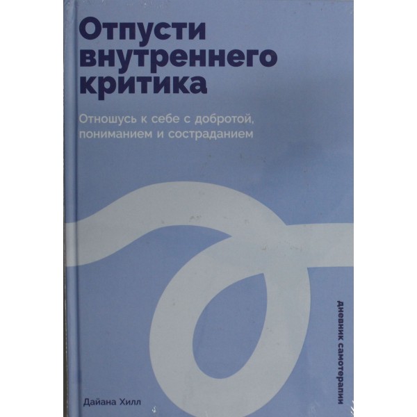Отпусти внутреннего критика: Отношусь к себе с добротой, пониманием и состраданием. Дайана Хилл