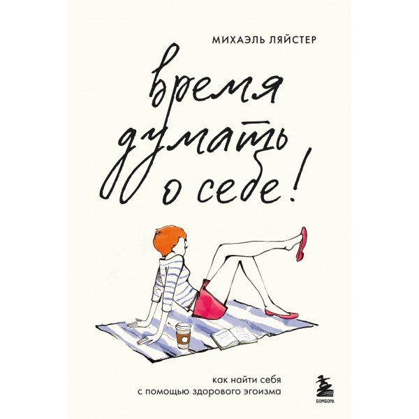 Время думать о себе! Как найти себя с помощью здорового эгоизма. Михаэль Ляйстер