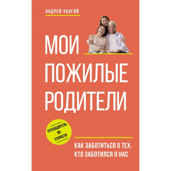 Мои пожилые родители. Как заботиться о тех, кто заботился о нас. Андрей Убогий