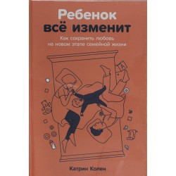 Ребенок всё изменит. Как сохранить любовь на новом этапе семейной жизни