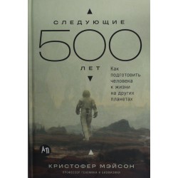 Следующие 500 лет: Как подготовить человека к жизни на других планетах