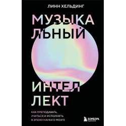 Музыкальный интеллект: как преподавать, учиться и исполнять в эпоху науки о мозге