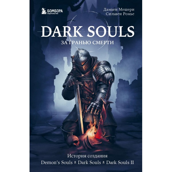 Dark Souls: за гранью смерти. Книга 1. История создания Demon's Souls, Dark Souls, Dark Souls II. Дамьен Мешери, Сильвен Ромье