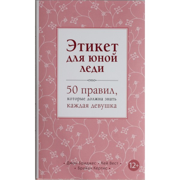 Этикет для юной леди. 50 правил, которые должна знать каждая девушка. Джон Бриджес, Кей Вест, Брайан Кертис