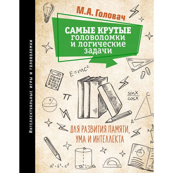 Самые крутые головоломки и логические задачи для развития памяти, ума и интеллекта. Михаил Головач