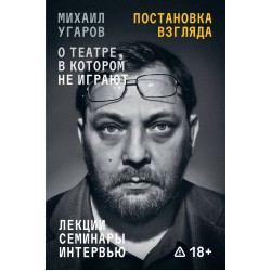 Постановка взгляда. Михаил Угаров о театре, в котором не играют
