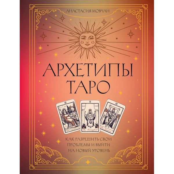 Архетипы Таро. Как разрешить свои проблемы и выйти на новый уровень. Анастасия Мовчан