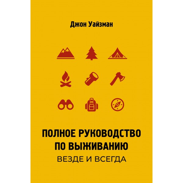 Полное руководство по выживанию. Везде и всегда. Джон Уайзман