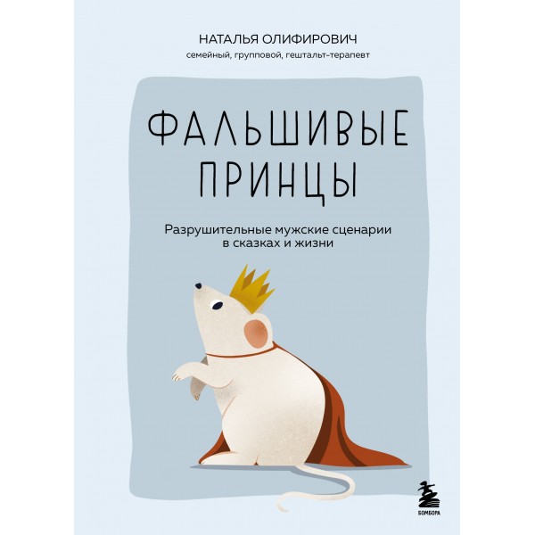 Фальшивые принцы. Разрушительные мужские сценарии в сказках и в жизни. Наталья Олифирович