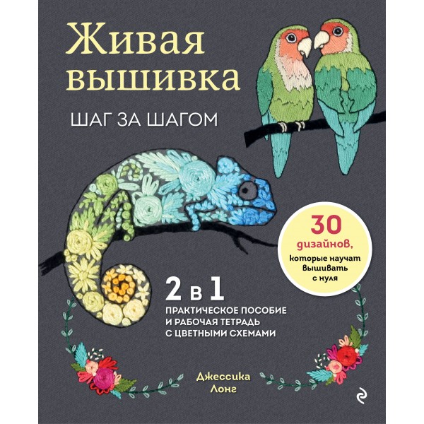 Живая вышивка шаг за шагом. 30 дизайнов, которые научат вышивать с нуля. Джессика Лонг