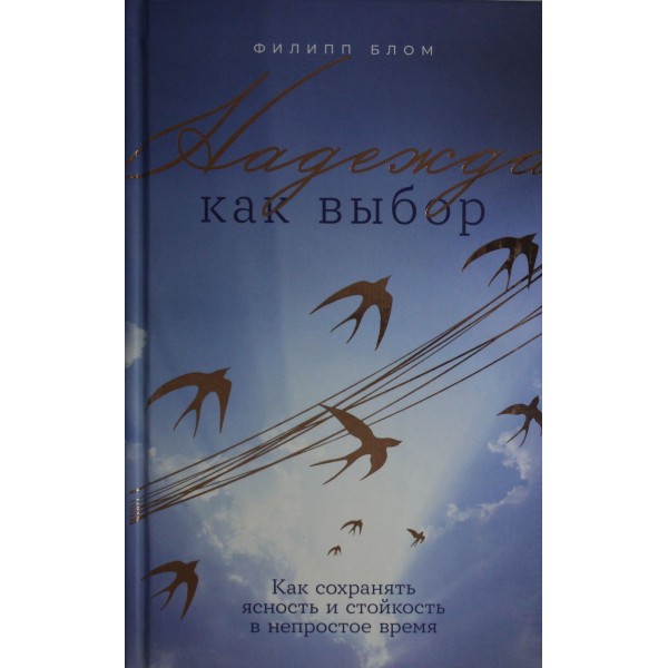 Надежда как выбор. Как сохранять ясность и стойкость в непростое время. Филипп Блом