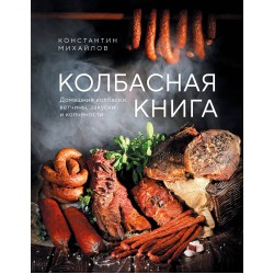 Колбасная книга. Домашние колбаски, ветчины, закуски и копчености