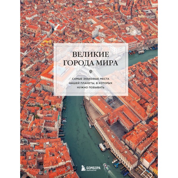 Великие города мира. Самые знаковые места нашей планеты, в которых нужно побывать.