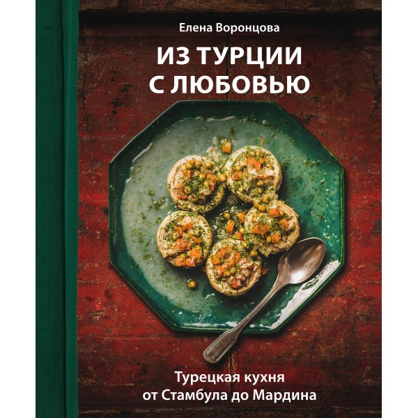 Из Турции с любовью. Турецкая кухня от Стамбула до Мардина. Елена Воронцова