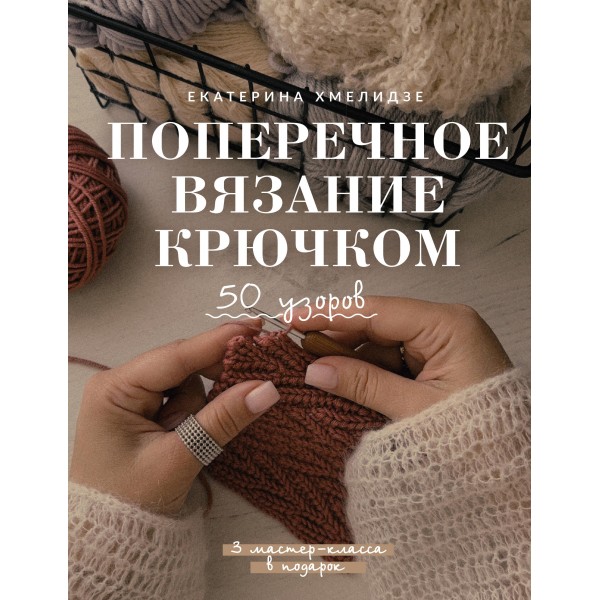 Поперечное вязание крючком. 50 узоров. 3 мастер-класса в подарок. Екатерина Хмелидзе