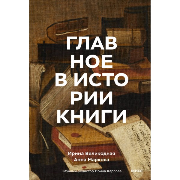 Главное в истории книги. Книги и их создатели, артефакты и материалы. Ирина Великодная, Анна Маркова